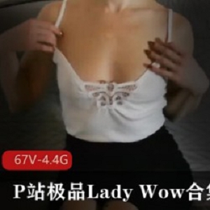 限时特惠P站精选Lady_Wow合集：精选光“阴”粉嫩一线天高清中途退出，可爱合集！4.4G，鉴桃蜜桃臀！