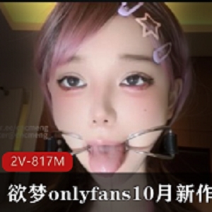 只有梦想的onlyfans，10月新作，唾液Y，2V-817M