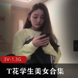 T花学生美女合集3V-1.3G：不同女主，颜值身材俱佳，用嘴观看